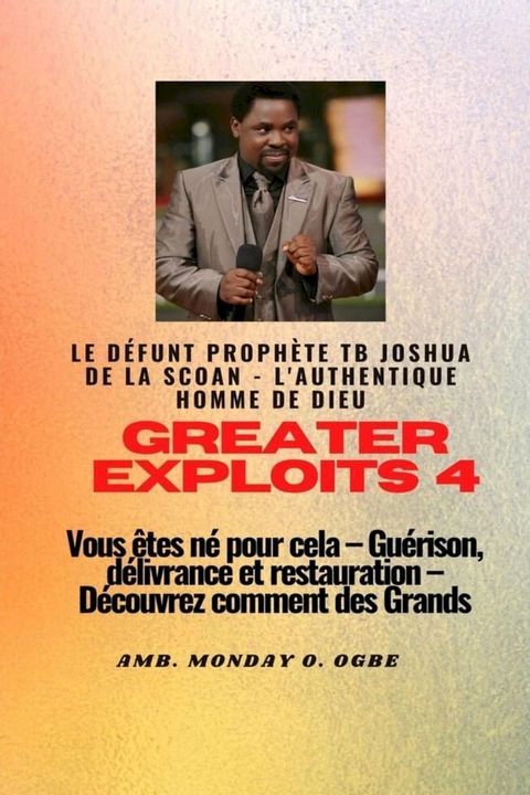 Greater Exploits - 4 Le défunt prophète TB Joshua de la SCOAN - L'authentique homme de Dieu Vous êtes né pour cela(Kobo/電子書)