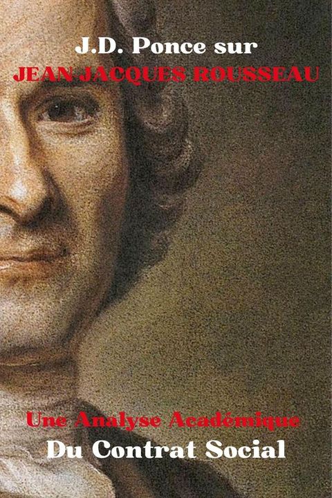 J.D. Ponce sur Jean-Jacques Rousseau : Une Analyse Acad&eacute;mique Du Contrat Social(Kobo/電子書)