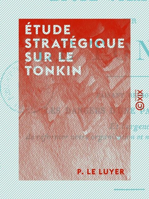 Étude stratégique sur le Tonkin - Faisant ressortir les dangers d'une paix mal assise et l'urgence de réformer notre organisation et notre éducation militaires(Kobo/電子書)