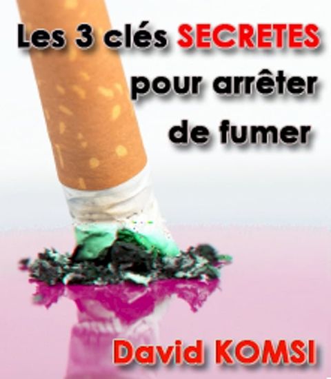 Les 3 cl&eacute;s secr&egrave;tes pour stopper la cigarette !(Kobo/電子書)