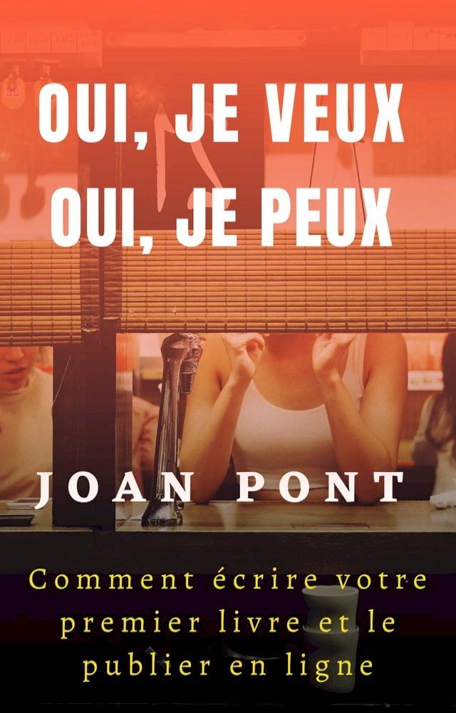  Oui, Je Veux. Oui, Je Peux. Comment &Eacute;crire Votre Premier Livre Et Le Publier en Ligne(Kobo/電子書)