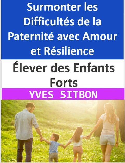 &Eacute;lever des Enfants Forts : Surmonter les Difficult&eacute;s de la Paternit&eacute; avec Amour et R&eacute;silience(Kobo/電子書)