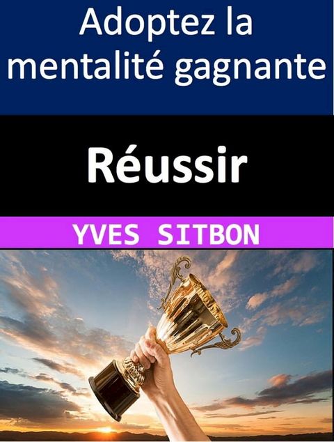 R&eacute;ussir gr&acirc;ce &agrave; une mentalit&eacute; gagnante : Les principes pour atteindre vos objectifs et attirer la richesse dans votre vie(Kobo/電子書)