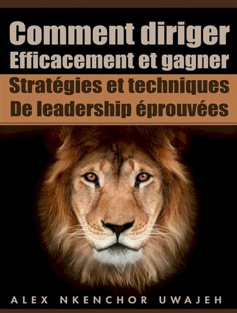 Comment Diriger Efficacement Et Gagner: Strat&eacute;gies Et Techniques De Leadership &Eacute;prouv&eacute;es(Kobo/電子書)