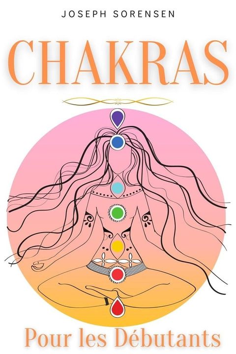 Chakras pour les d&eacute;butants: Un guide complet pour &eacute;veiller et &eacute;quilibrer les chakras, y compris des techniques d'auto-gu&eacute;rison qui vous permettront de rayonner une &eacute;nergie positive et de vous gu...(Kobo/電子書)