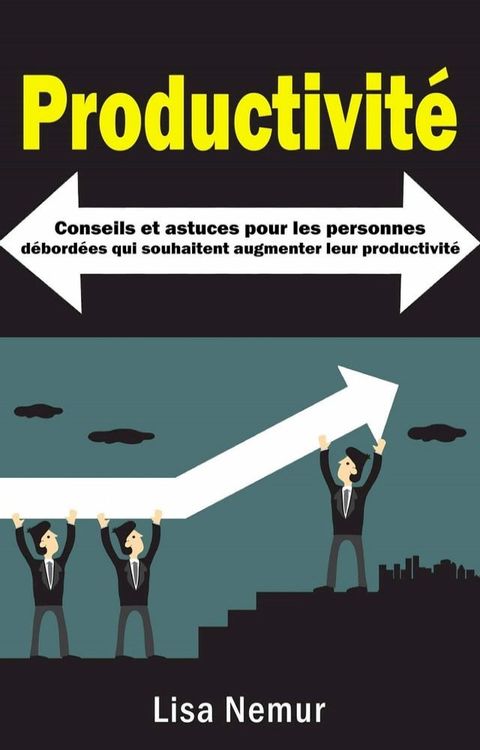 Productivit&eacute;: Conseils et astuces pour les personnes d&eacute;bord&eacute;es qui souhaitent augmenter leur productivit&eacute;(Kobo/電子書)