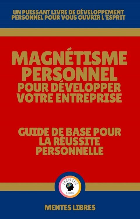 Magn&eacute;tisme Personnel Pour D&eacute;velopper Votre Entreprise - Guide de Base Pour la R&eacute;ussite Personnelle(Kobo/電子書)