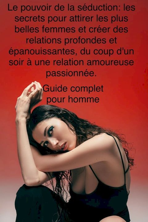 Le pouvoir de la s&eacute;duction: les secrets pour attirer les plus belles femmes et cr&eacute;er des relations profondes et &eacute;panouissantes, du coup d'un soir &agrave; une relation amoureuse passionn&eacute;e.(Kobo/電子書)