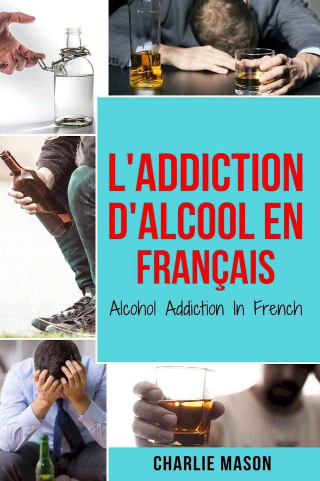  L'Addiction d'alcool En Français/ Alcohol Addiction In French: Comment arrêter de boire et se remettre de la dépendance à l'alcool (French Edition)(Kobo/電子書)