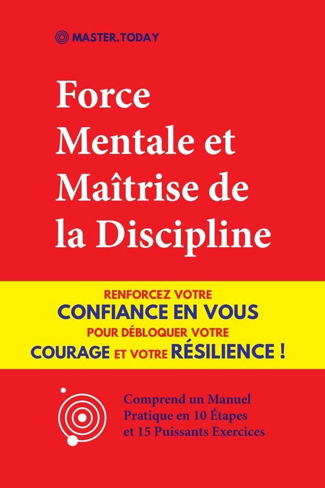  Force Mentale et Maîtrise de la Discipline: Renforcez votre Confiance en vous pour Débloquer votre Courage et votre Résilience ! (Comprend un Manuel Pratique en 10 &Eacute;tapes et 15 Puissants Exercices)(Kobo/電子書)