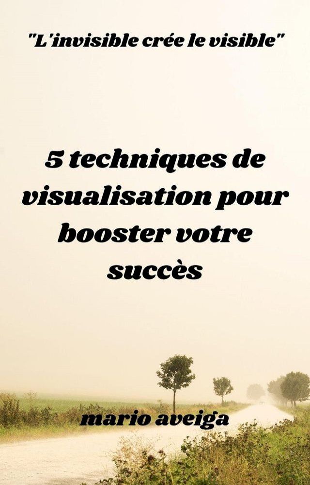  5 techniques de visualisation pour booster votre succ&egrave;s & "L'invisible cr&eacute;e le visible"(Kobo/電子書)