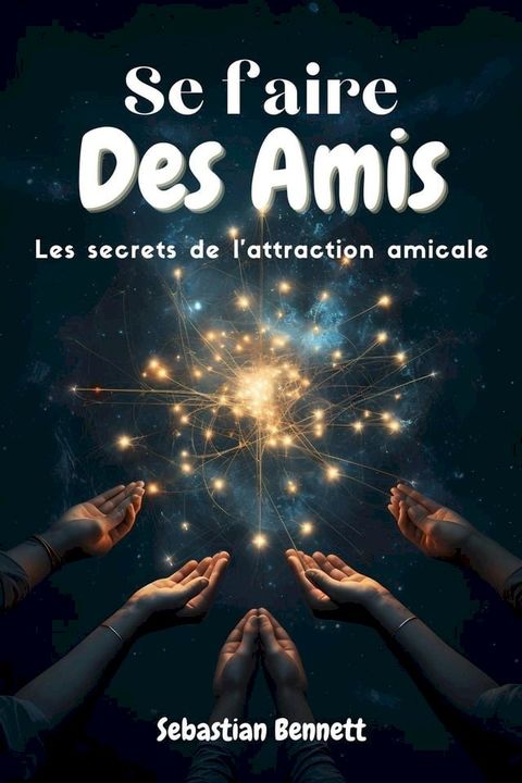 Se faire des amis - Les secrets de l’attraction amicale: Stratégies Éprouvées pour Devenir Inoubliable et Trouver Vos Âmes Sœurs Sociales(Kobo/電子書)