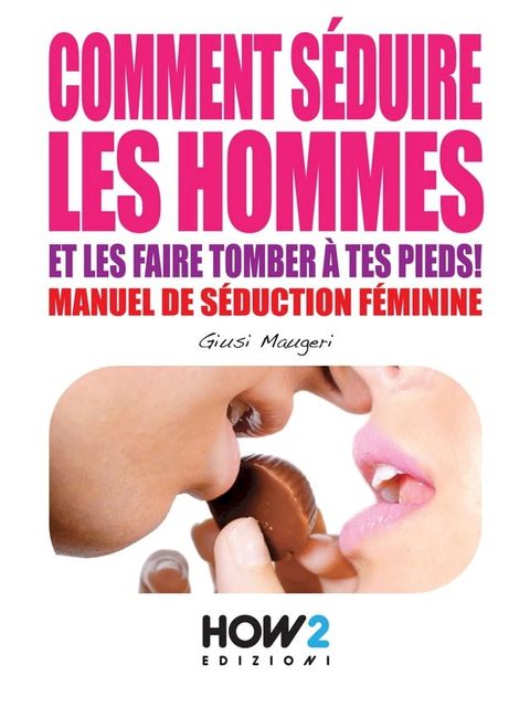 COMMENT SÉDUIRE LES HOMMES ET LES FAIRE TOMBER À TES PIEDS! Manuel de séduction feminine(Kobo/電子書)