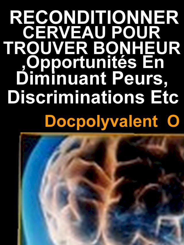  Reconditionner Cerveau Pour Trouver Bonheur,Opportunités En Diminuant Peurs,Discriminations Etc(Kobo/電子書)