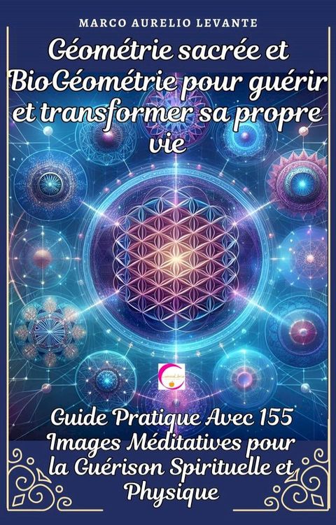 G&eacute;om&eacute;trie sacr&eacute;e et BioG&eacute;om&eacute;trie pour gu&eacute;rir et transformer sa propre vie(Kobo/電子書)