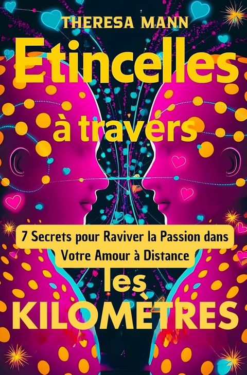 &Eacute;tincelles &agrave; Travers les Kilom&egrave;tres : 7 Secrets pour Raviver la Passion dans Votre Amour &agrave; Distance(Kobo/電子書)