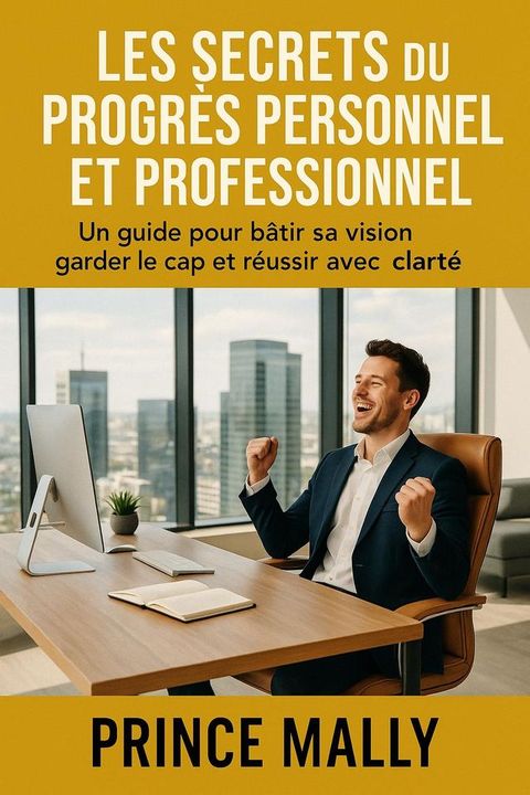 Les Secrets du Progrès Personnel et Professionnel : Un guide pour bâtir sa Visi...
