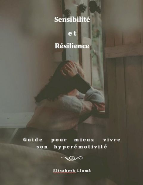 Sensibilité et Résilience : guide pour mieux vivre son hyperémotivit...