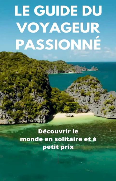 le guide du voyageur passionne d&eacute;couvrir le monde en solitaire et &agrave; petit prix(Kobo/電子書)