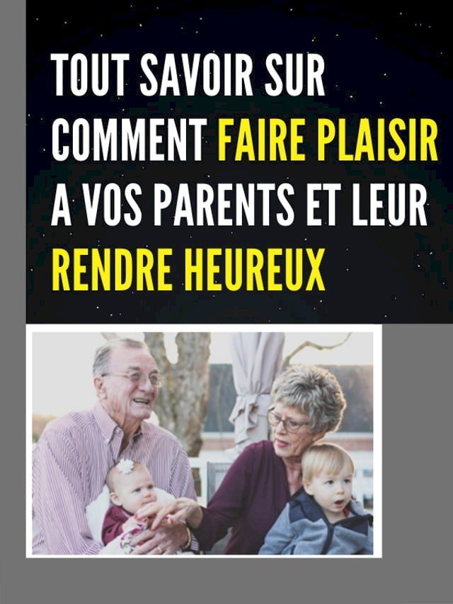  TOUT SAVOIR SUR COMMENT FAIRE PLAISIR A VOS PARENTS ET LEUR RENDRE HEUREUX(Kobo/電子書)