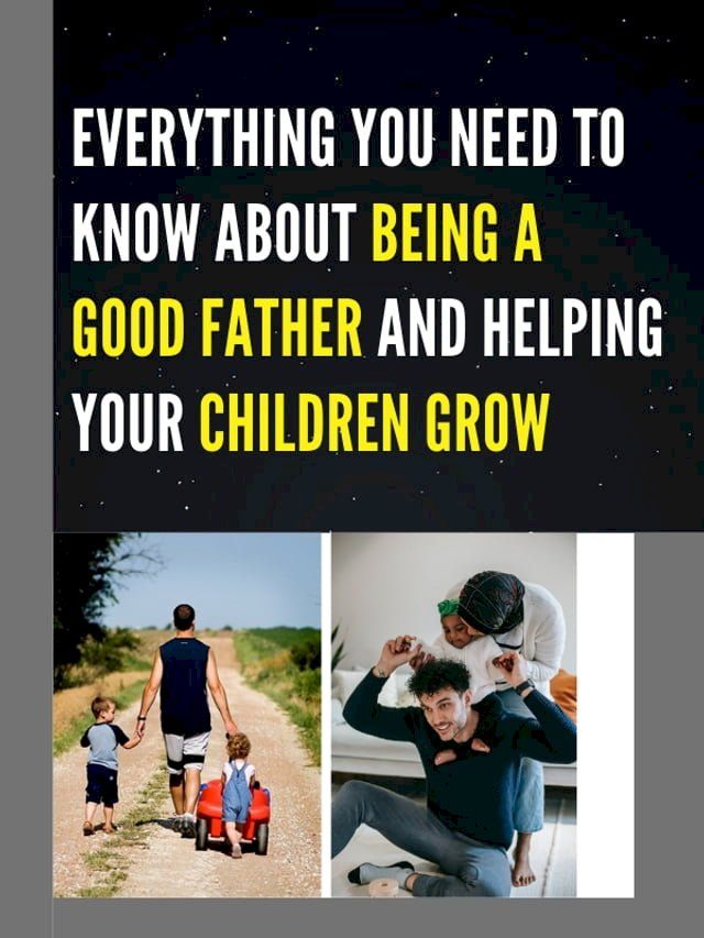  EVERYTHING YOU NEED TO KNOW ABOUT BEING A GOOD FATHER AND HELPING YOUR CHILDREN GROW(Kobo/電子書)