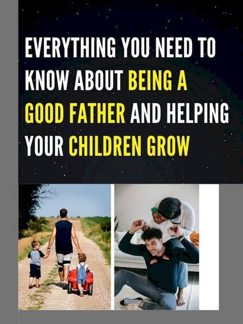 EVERYTHING YOU NEED TO KNOW ABOUT BEING A GOOD FATHER AND HELPING YOUR CHILDREN GROW(Kobo/電子書)