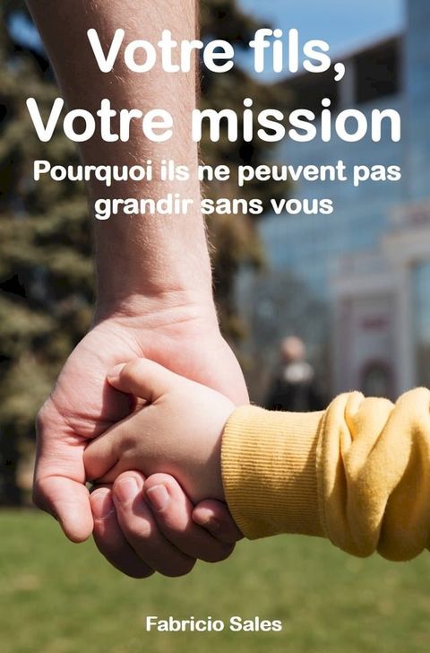 Votre fils, Votre mission: Pourquoi ils ne peuvent pas grandir sans vous(Kobo/電子書)