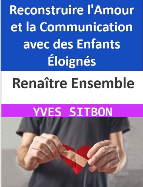 Rena&icirc;tre Ensemble : Reconstruire l'Amour et la Communication avec des Enfants &Eacute;loign&eacute;s(Kobo/電子書)