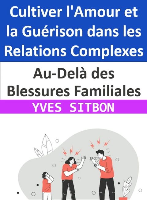 Au-Delà des Blessures Familiales : Cultiver l'Amour et la Guérison dans les Relations Complexes(Kobo/電子書)