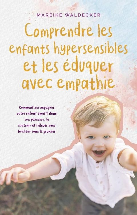 Comprendre les enfants hypersensibles et les &eacute;duquer avec empathie Comment accompagner votre enfant &eacute;motif dans son parcours, le soutenir et l'&eacute;lever avec bonheur sans le gronder(Kobo/電子書)