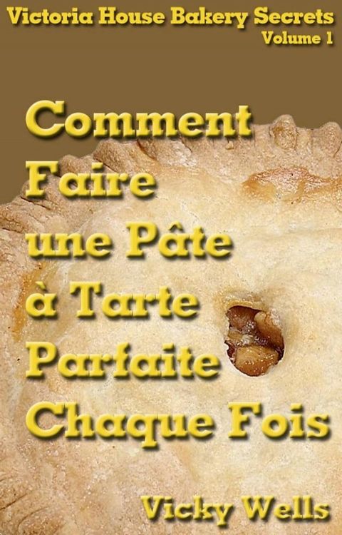 Comment Faire une P&acirc;te &agrave; Tarte Parfaite - Chaque Fois(Kobo/電子書)