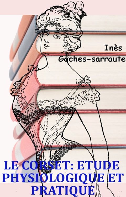 Le corset &eacute;tude physiologique et pratique(Kobo/電子書)