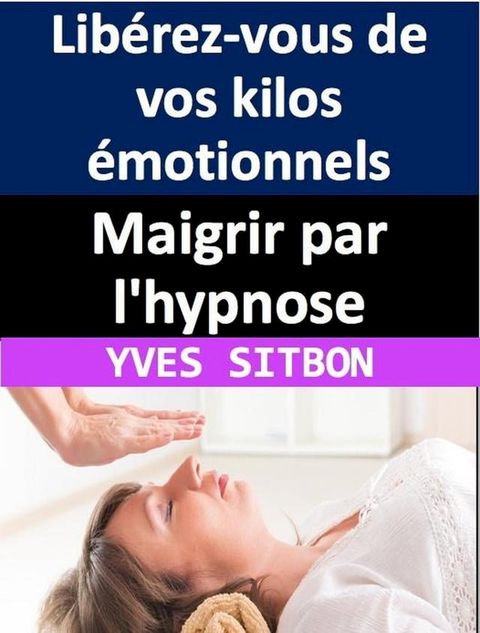 Maigrir par l'hypnose : Lib&eacute;rez-vous de vos kilos &eacute;motionnels(Kobo/電子書)