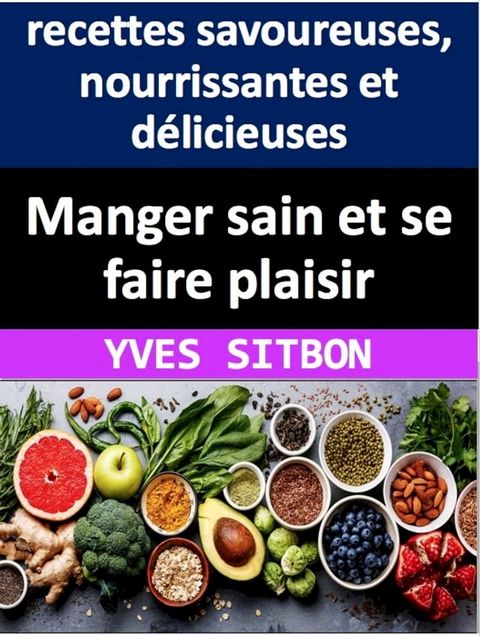 Manger sain et se faire plaisir : recettes savoureuses, nourrissantes et délicieuses(Kobo/電子書)