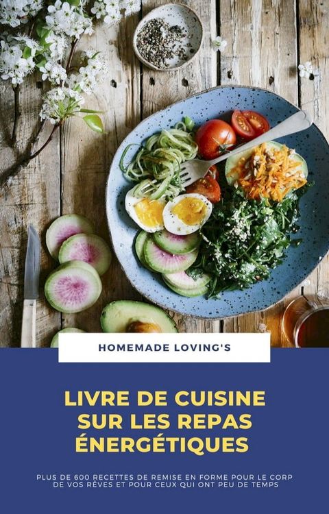 Livre De Cuisine Sur Les Repas &Eacute;nerg&eacute;tiques: Plus De 600 Recettes De Remise En Forme Pour Le Corps De Vos R&ecirc;ves Et Pour Ceux Qui Ont Peu De Temps(Kobo/電子書)