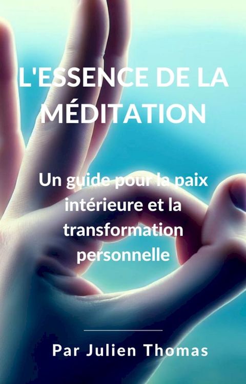 L’essence de la méditation : Un guide pour la paix intérieur et la transformation personnelle(Kobo/電子書)