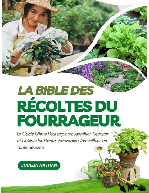 La Bible des Récoltes du Fourrageur: Le Guide Ultime Pour Explorer, Identifier, Récolter et Cuisiner les Plantes Sauvages Comestibles en Toute Sécurité(Kobo/電子書)