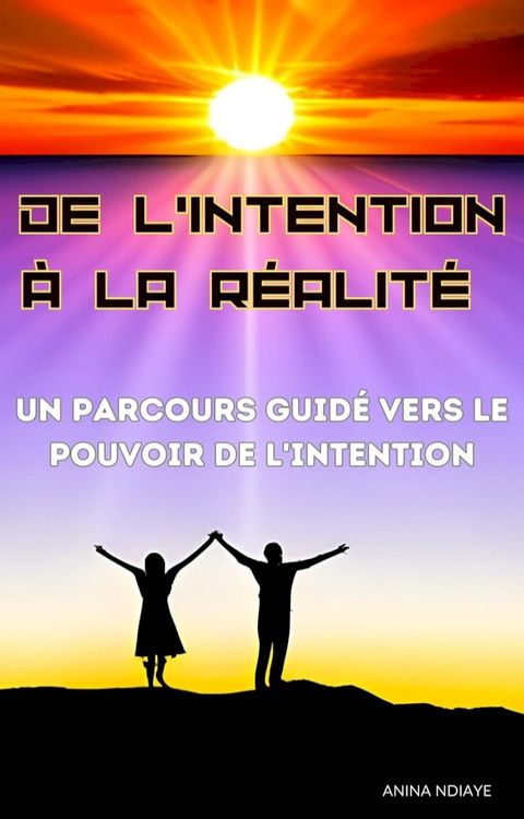 DE L’INTENTION À LA RÉALITÉ : Un parcours guidé vers le pouvoir de l'intention(Kobo/電子書)