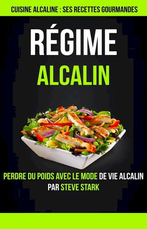 Régime alcalin : Cuisine alcaline : Ses Recettes Gourmandes: Perdre du poids avec le mode de vie alcalin par Steve Stark(Kobo/電子書)