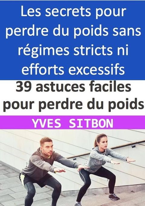 39 astuces faciles pour perdre du poids et vivre en meilleure sant&eacute; : &Eacute;vitez les r&eacute;gimes stricts et les efforts excessifs(Kobo/電子書)