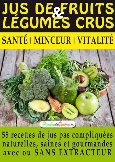 Jus de Fruits et de Légumes Crus, 57 recettes faciles et un Guide Pratique Complet pour améliorer votre alimentation :(Kobo/電子書)