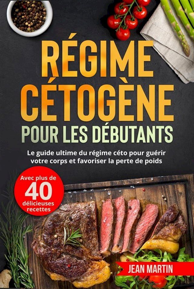  R&eacute;gime c&eacute;tog&egrave;ne pour les d&eacute;butants. Le guide ultime du r&eacute;gime c&eacute;to pour gu&eacute;rir votre corps et favoriser la perte de poids (avec plus de 40 d&eacute;licieuses recettes)(Kobo/電子書)