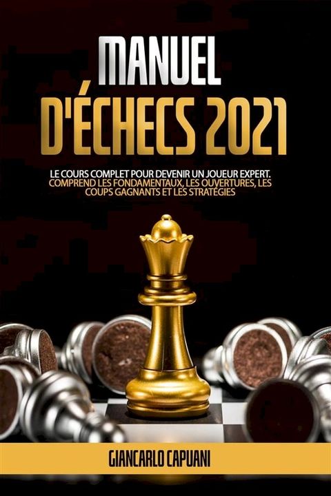 MANUEL D'&Eacute;CHECS 2021; Le cours complet pour devenir un joueur expert. Comprend les fondamentaux, les ouvertures, les coups gagnants et les strat&eacute;gies(Kobo/電子書)