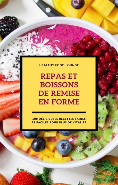 Repas Et Boissons De Remise En Forme: 600 Délicieuses Recettes Saines Et Faciles Pour Plus De Vitalité(Kobo/電子書)