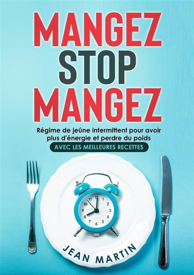  Mangez Stop Mangez. R&eacute;gime de je&ucirc;ne intermittent pour avoir plus d'&eacute;nergie et perdre du poids (avec les meilleures recettes)(Kobo/電子書)