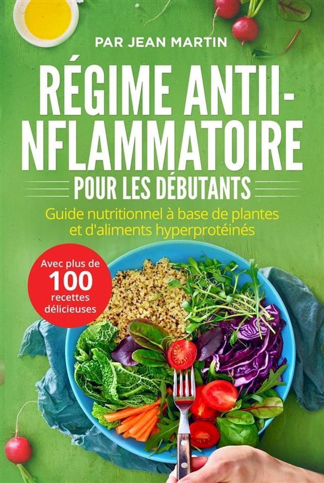  R&eacute;gime anti-inflammatoire pour les d&eacute;butants. Guide nutritionnel &agrave; base de plantes et d'aliments hyperprot&eacute;in&eacute;s (avec plus de 100 recettes d&eacute;licieuses)(Kobo/電子書)