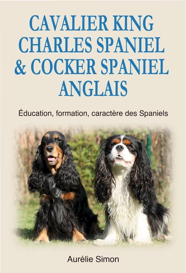  Cavalier King Charles Spaniel & Cocker Spaniel Anglais : Education, Formation, Caractère des Spaniels(Kobo/電子書)