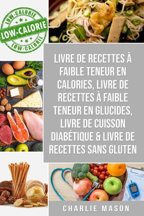 Livre de recettes à faible teneur en calories, Livre de recettes à faible teneur en glucides, Livre De Cuisson Diabétique & Livre De Recettes Sans Gluten(Kobo/電子書)