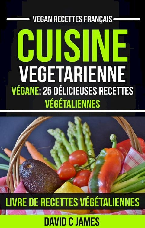 Cuisine Vegetarienne: Végane: 25 Délicieuses Recettes Végétaliennes – Livre De Recettes Végétaliennes (Vegan Recettes Français)(Kobo/電子書)