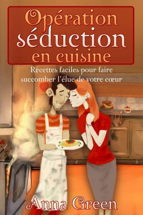 Op&eacute;ration s&eacute;duction en cuisine - Recettes faciles pour faire succomber l'&eacute;lue de votre c&oelig;ur(Kobo/電子書)